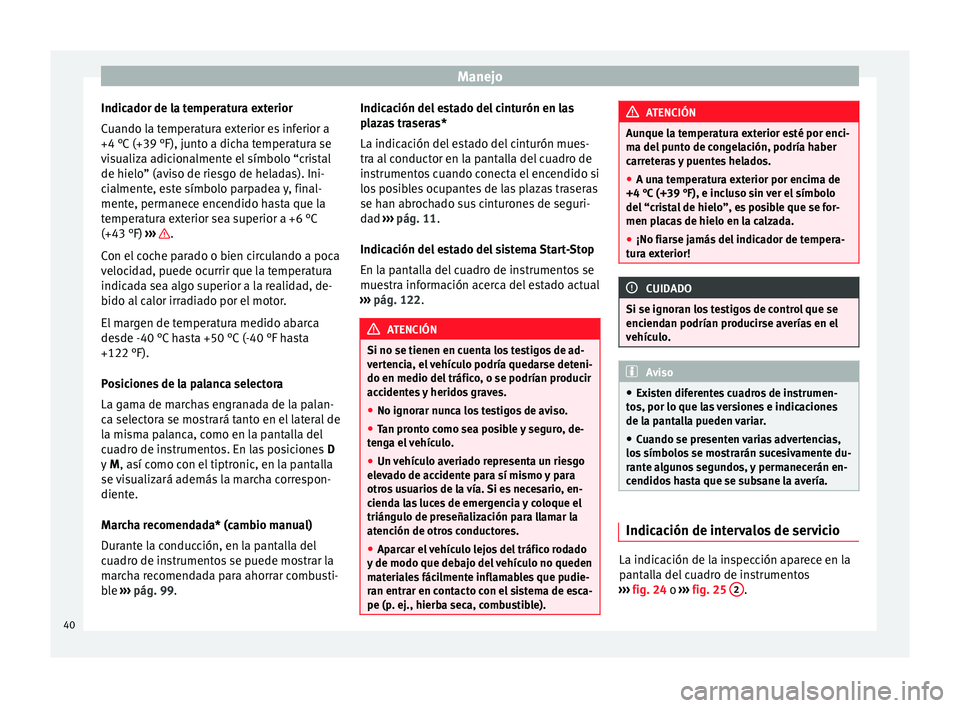 Seat Mii electric 2014 Manual de instrucciones (in Spanish) Manejo
Indicador de la temperatura exterior
Cuando la temperatura exterior es inferior a
+4 °C (+39 °F), junto a dicha temperatura se
visualiza adicionalmente el símbolo “cristal
de hielo” (avi Seat Mii electric 2014 Manual de instrucciones (in Spanish) Manejo
Indicador de la temperatura exterior
Cuando la temperatura exterior es inferior a
+4 °C (+39 °F), junto a dicha temperatura se
visualiza adicionalmente el símbolo “cristal
de hielo” (avi