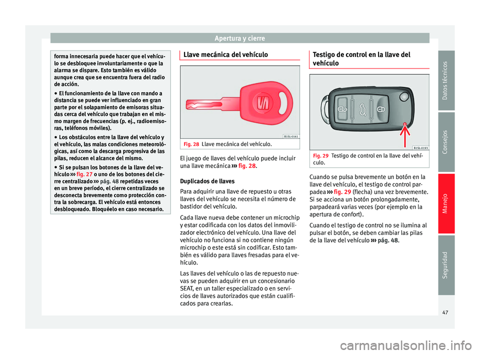 Seat Mii electric 2014 Manual de instrucciones (in Spanish) Apertura y cierre
forma innecesaria puede hacer que el vehícu-
lo se desbloquee involuntariamente o que la
alarma se dispare. Esto también es válido
aunque crea que se encuentra fuera del radio
de Seat Mii electric 2014 Manual de instrucciones (in Spanish) Apertura y cierre
forma innecesaria puede hacer que el vehícu-
lo se desbloquee involuntariamente o que la
alarma se dispare. Esto también es válido
aunque crea que se encuentra fuera del radio
de