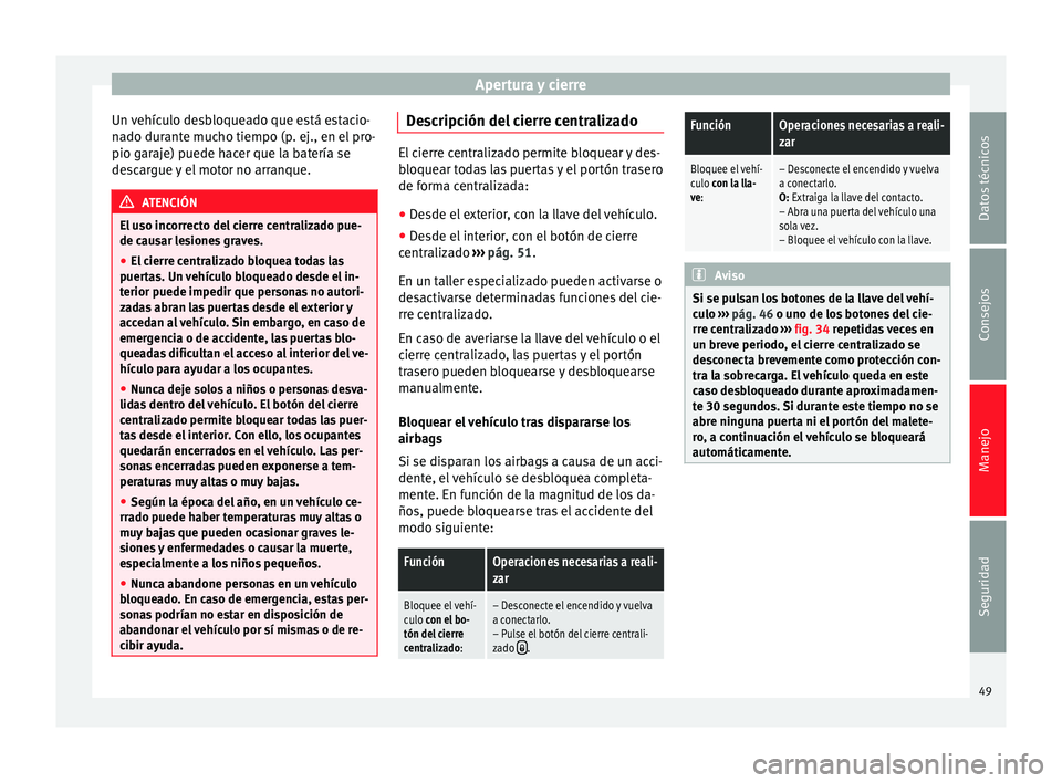 Seat Mii electric 2014 Manual de instrucciones (in Spanish) Apertura y cierre
Un vehículo desbloqueado que está estacio-
nado durante mucho tiempo (p. ej., en el pro-
pio garaje) puede hacer que la batería se
descargue y el motor no arranque. ATENCIÓN
El u Seat Mii electric 2014 Manual de instrucciones (in Spanish) Apertura y cierre
Un vehículo desbloqueado que está estacio-
nado durante mucho tiempo (p. ej., en el pro-
pio garaje) puede hacer que la batería se
descargue y el motor no arranque. ATENCIÓN
El u