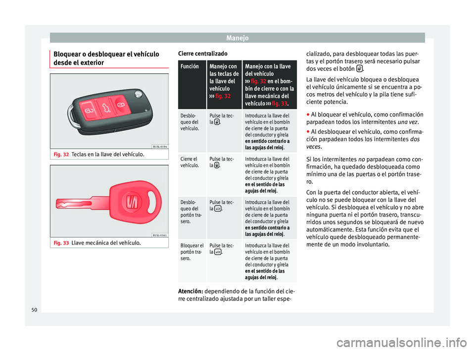 Seat Mii electric 2014 Manual de instrucciones (in Spanish) Manejo
Bloquear o desbloquear el vehículo
desde el exterior Fig. 32
Teclas en la llave del vehículo. Fig. 33
Llave mecánica del vehículo. Cierre centralizadoFunciónManejo con
las teclas de
la lla Seat Mii electric 2014 Manual de instrucciones (in Spanish) Manejo
Bloquear o desbloquear el vehículo
desde el exterior Fig. 32
Teclas en la llave del vehículo. Fig. 33
Llave mecánica del vehículo. Cierre centralizadoFunciónManejo con
las teclas de
la lla