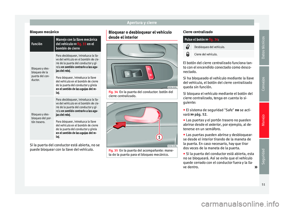 Seat Mii electric 2014 Manual de instrucciones (in Spanish) Apertura y cierre
Bloqueo mecánicoFunciónManejo con la llave mecánica
del vehículo ››› fig. 33 en el
bombín de cierre
Bloqueo y des-
bloqueo de la
puerta del con-
ductor.
Para desbloquear, Seat Mii electric 2014 Manual de instrucciones (in Spanish) Apertura y cierre
Bloqueo mecánicoFunciónManejo con la llave mecánica
del vehículo ››› fig. 33 en el
bombín de cierre
Bloqueo y des-
bloqueo de la
puerta del con-
ductor.
Para desbloquear,