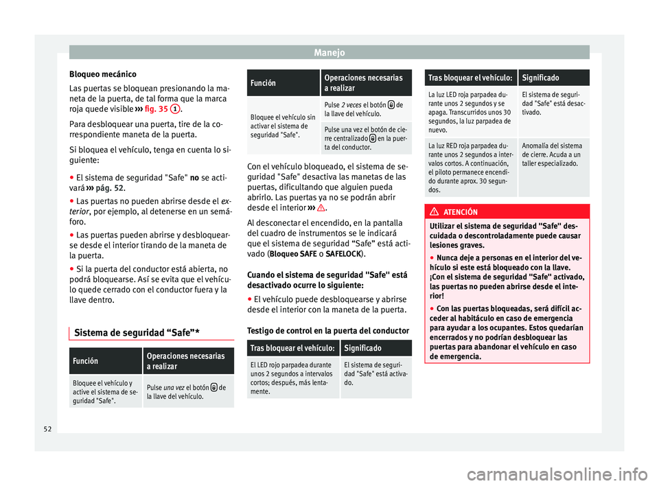 Seat Mii electric 2014 Manual de instrucciones (in Spanish) Manejo
Bloqueo mecánico
Las puertas se bloquean presionando la ma-
neta de la puerta, de tal forma que la marca
roja quede visible ››› fig. 35 1 .
Para desbloquear una puerta, tire de la co-
Seat Mii electric 2014 Manual de instrucciones (in Spanish) Manejo
Bloqueo mecánico
Las puertas se bloquean presionando la ma-
neta de la puerta, de tal forma que la marca
roja quede visible ››› fig. 35 1 .
Para desbloquear una puerta, tire de la co-