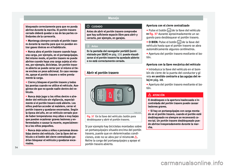 Seat Mii electric 2014 Manual de instrucciones (in Spanish) Manejo
bloqueado correctamente para que no pueda
abrirse durante la marcha. El portón trasero
cerrado deberá quedar a ras de las partes co-
lindantes de la carrocería.
●
Mantenga siempre cerrado Seat Mii electric 2014 Manual de instrucciones (in Spanish) Manejo
bloqueado correctamente para que no pueda
abrirse durante la marcha. El portón trasero
cerrado deberá quedar a ras de las partes co-
lindantes de la carrocería.
●
Mantenga siempre cerrado