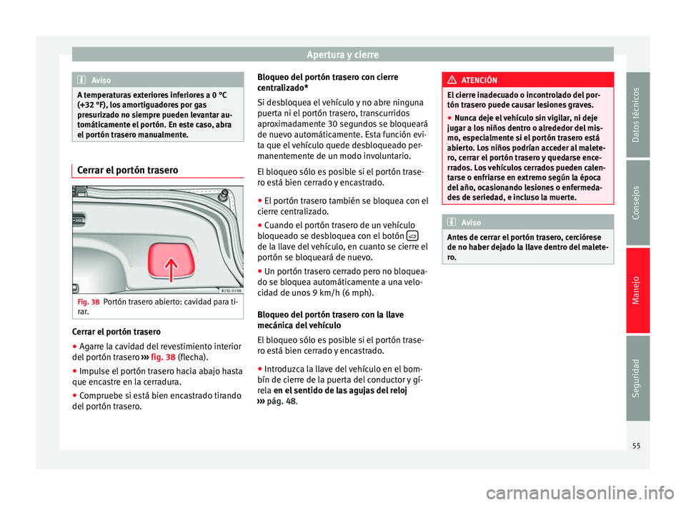 Seat Mii electric 2014 Manual de instrucciones (in Spanish) Apertura y cierre
Aviso
A temperaturas exteriores inferiores a 0 °C
(+32 °F), los amortiguadores por gas
presurizado no siempre pueden levantar au-
tomáticamente el portón. En este caso, abra
el p Seat Mii electric 2014 Manual de instrucciones (in Spanish) Apertura y cierre
Aviso
A temperaturas exteriores inferiores a 0 °C
(+32 °F), los amortiguadores por gas
presurizado no siempre pueden levantar au-
tomáticamente el portón. En este caso, abra
el p