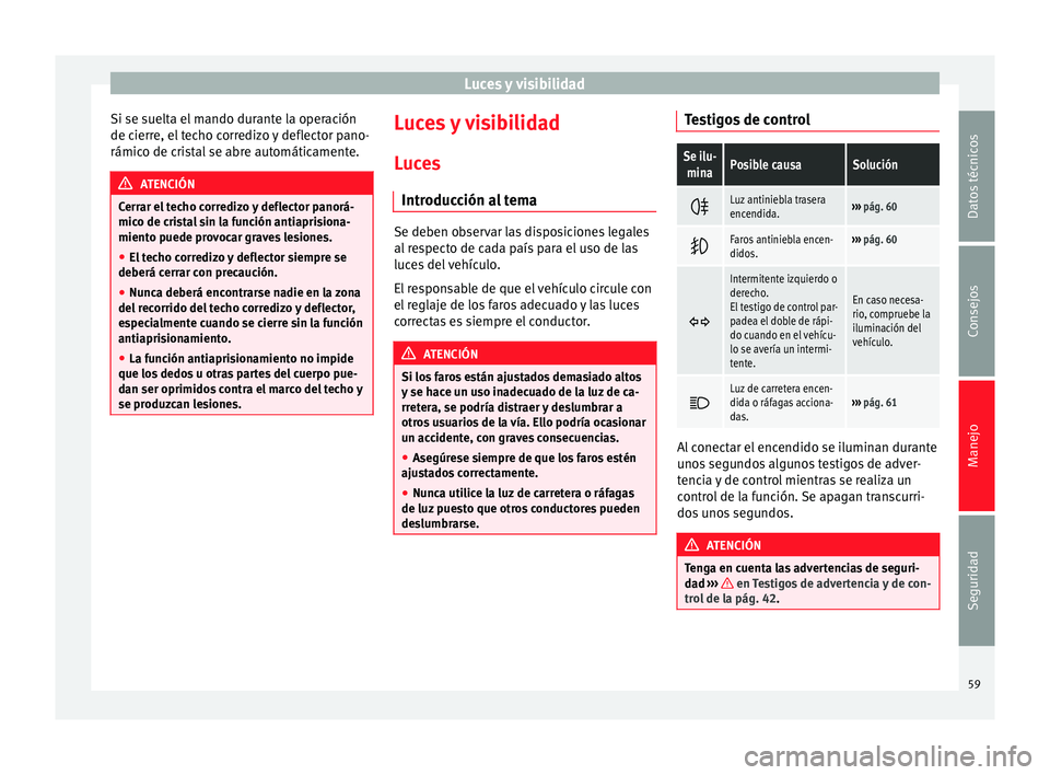 Seat Mii electric 2014 Manual de instrucciones (in Spanish) Luces y visibilidad
Si se suelta el mando durante la operación
de cierre, el techo corredizo y deflector pano-
rámico de cristal se abre automáticamente. ATENCIÓN
Cerrar el techo corredizo y defle Seat Mii electric 2014 Manual de instrucciones (in Spanish) Luces y visibilidad
Si se suelta el mando durante la operación
de cierre, el techo corredizo y deflector pano-
rámico de cristal se abre automáticamente. ATENCIÓN
Cerrar el techo corredizo y defle