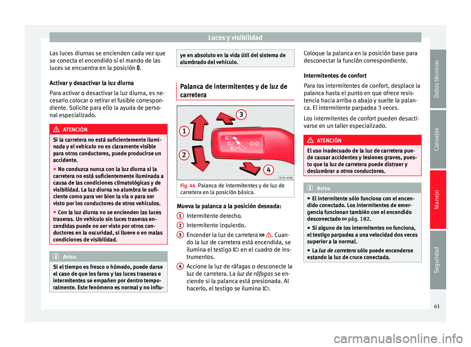 Seat Mii electric 2014 Manual de instrucciones (in Spanish) Luces y visibilidad
Las luces diurnas se encienden cada vez que
se conecta el encendido si el mando de las
luces se encuentra en la posición
.
A
ctivar y desactivar la luz diurna
Para activar o Seat Mii electric 2014 Manual de instrucciones (in Spanish) Luces y visibilidad
Las luces diurnas se encienden cada vez que
se conecta el encendido si el mando de las
luces se encuentra en la posición
.
A
ctivar y desactivar la luz diurna
Para activar o