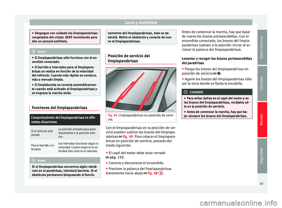 Seat Mii electric 2014 Manual de instrucciones (in Spanish) Luces y visibilidad
●
Despegue con cuidado los limpiaparabrisas
congelados del cristal. SEAT recomienda para
ello un aerosol antihielo. Aviso
● El limpiaparabrisas sólo funciona con el en-
cendid Seat Mii electric 2014 Manual de instrucciones (in Spanish) Luces y visibilidad
●
Despegue con cuidado los limpiaparabrisas
congelados del cristal. SEAT recomienda para
ello un aerosol antihielo. Aviso
● El limpiaparabrisas sólo funciona con el en-
cendid