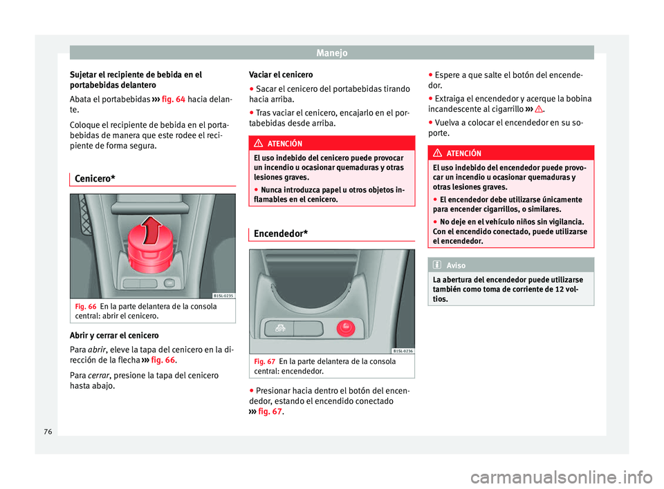Seat Mii electric 2014 Manual de instrucciones (in Spanish) Manejo
Sujetar el recipiente de bebida en el
portabebidas delantero
Abata el portabebidas ››› fig. 64 hacia delan-
t e.
C
oloque el recipiente de bebida en el porta-
bebidas de manera que este Seat Mii electric 2014 Manual de instrucciones (in Spanish) Manejo
Sujetar el recipiente de bebida en el
portabebidas delantero
Abata el portabebidas ››› fig. 64 hacia delan-
t e.
C
oloque el recipiente de bebida en el porta-
bebidas de manera que este