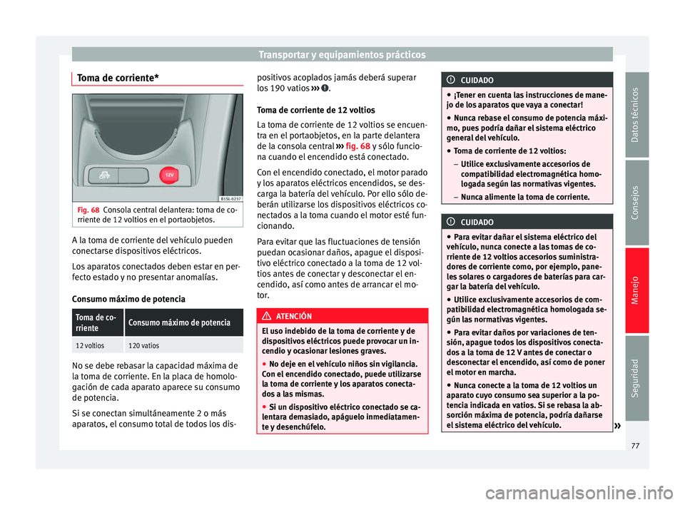 Seat Mii electric 2014 Manual de instrucciones (in Spanish) Transportar y equipamientos prácticos
Toma de corriente* Fig. 68
Consola central delantera: toma de co-
rriente de 12 voltios en el portaobjetos. A la toma de corriente del vehículo pueden
conectars Seat Mii electric 2014 Manual de instrucciones (in Spanish) Transportar y equipamientos prácticos
Toma de corriente* Fig. 68
Consola central delantera: toma de co-
rriente de 12 voltios en el portaobjetos. A la toma de corriente del vehículo pueden
conectars