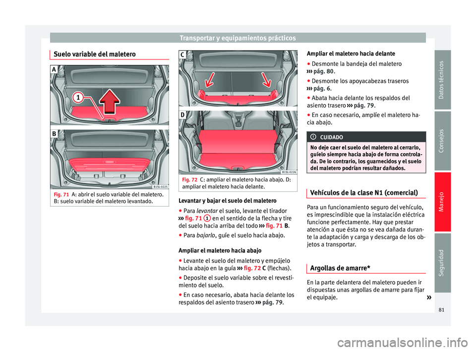 Seat Mii electric 2014 Manual de instrucciones (in Spanish) Transportar y equipamientos prácticos
Suelo variable del maletero Fig. 71
A: abrir el suelo variable del maletero.
B: suelo variable del maletero levantado. Fig. 72
C: ampliar el maletero hacia abajo Seat Mii electric 2014 Manual de instrucciones (in Spanish) Transportar y equipamientos prácticos
Suelo variable del maletero Fig. 71
A: abrir el suelo variable del maletero.
B: suelo variable del maletero levantado. Fig. 72
C: ampliar el maletero hacia abajo
