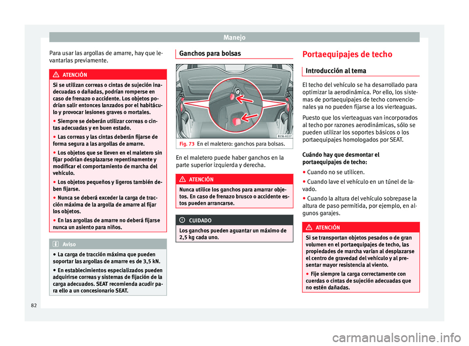 Seat Mii electric 2014 Manual de instrucciones (in Spanish) Manejo
Para usar las argollas de amarre, hay que le-
vantarlas previamente. ATENCIÓN
Si se utilizan correas o cintas de sujeción ina-
decuadas o dañadas, podrían romperse en
caso de frenazo o acci Seat Mii electric 2014 Manual de instrucciones (in Spanish) Manejo
Para usar las argollas de amarre, hay que le-
vantarlas previamente. ATENCIÓN
Si se utilizan correas o cintas de sujeción ina-
decuadas o dañadas, podrían romperse en
caso de frenazo o acci