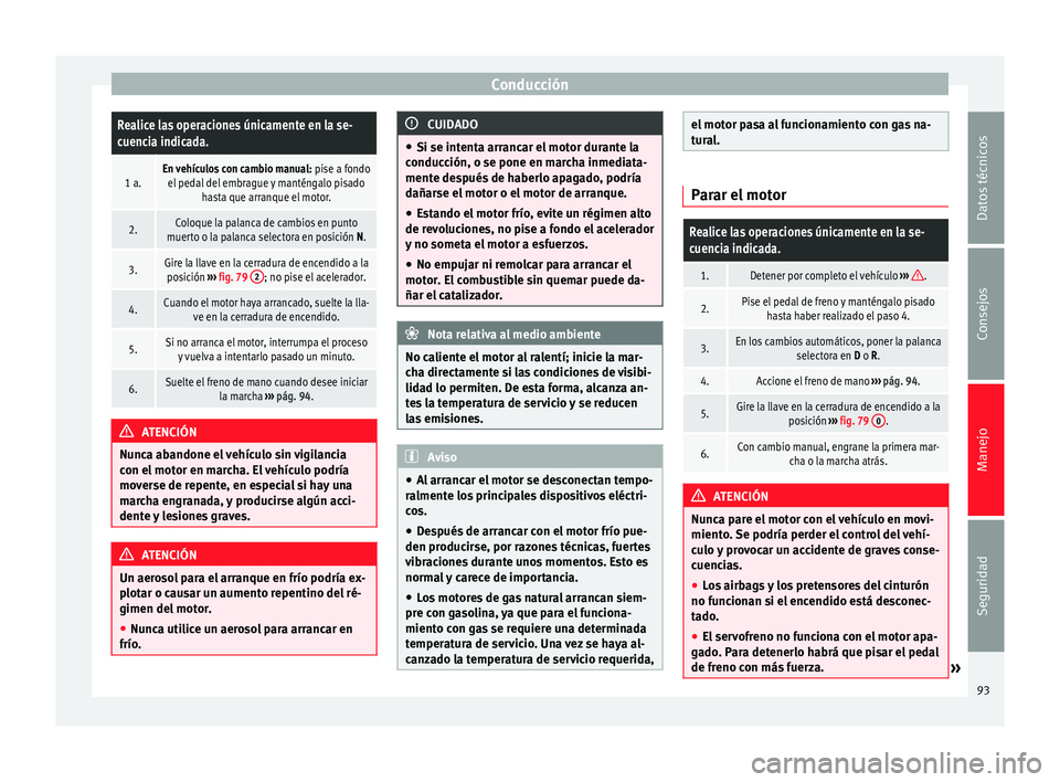 Seat Mii electric 2014 Manual de instrucciones (in Spanish) ConducciónRealice las operaciones únicamente en la se-
cuencia indicada.
1 a.En vehículos con cambio manual:
pise a fondo
el pedal del embrague y manténgalo pisado hasta que arranque el motor.
2. Seat Mii electric 2014 Manual de instrucciones (in Spanish) ConducciónRealice las operaciones únicamente en la se-
cuencia indicada.
1 a.En vehículos con cambio manual:
pise a fondo
el pedal del embrague y manténgalo pisado hasta que arranque el motor.
2.