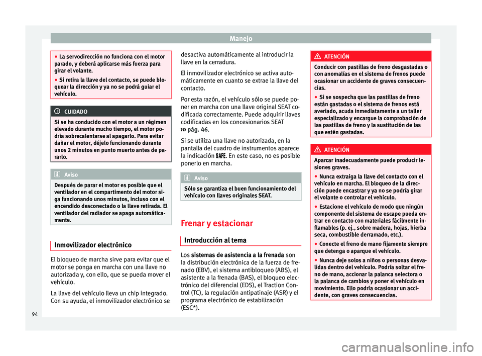 Seat Mii electric 2012  Manual de instrucciones (in Spanish) Manejo
●
La servodirección no funciona con el motor
parado, y deberá aplicarse más fuerza para
girar el volante.
● Si retira la llave del contacto, se puede blo-
quear la dirección y ya no se 