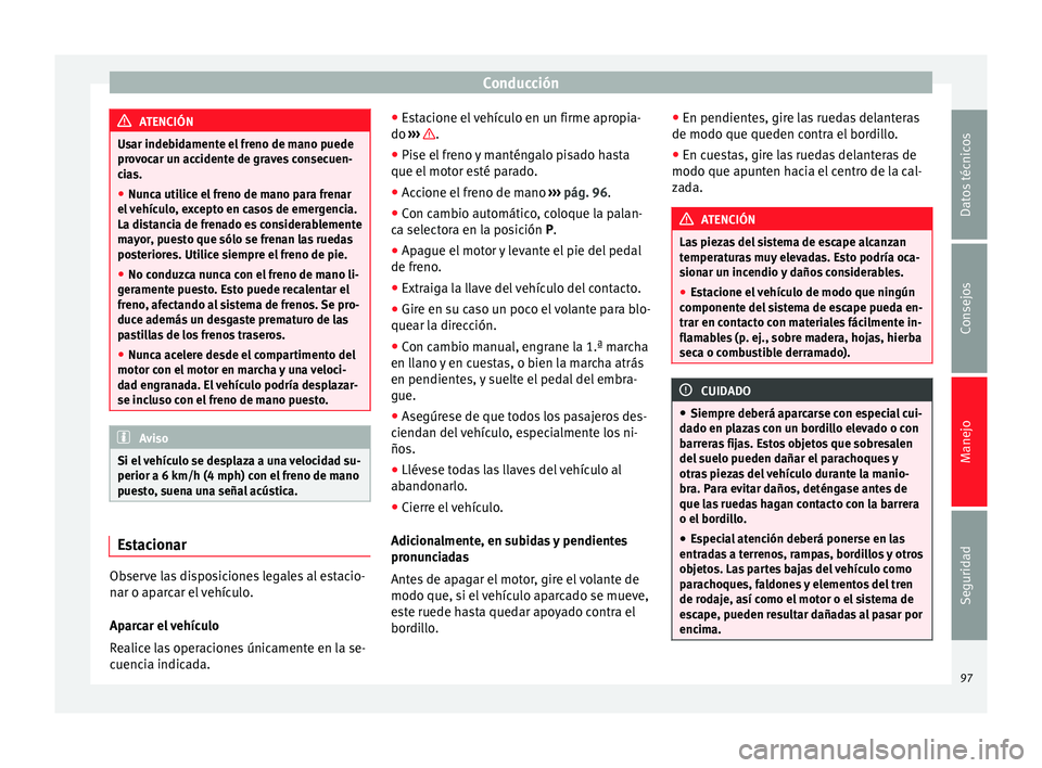 Seat Mii electric 2014 Manual de instrucciones (in Spanish) Conducción
ATENCIÓN
Usar indebidamente el freno de mano puede
provocar un accidente de graves consecuen-
cias.
● Nunca utilice el freno de mano para frenar
el vehículo, excepto en casos de emerge Seat Mii electric 2014 Manual de instrucciones (in Spanish) Conducción
ATENCIÓN
Usar indebidamente el freno de mano puede
provocar un accidente de graves consecuen-
cias.
● Nunca utilice el freno de mano para frenar
el vehículo, excepto en casos de emerge