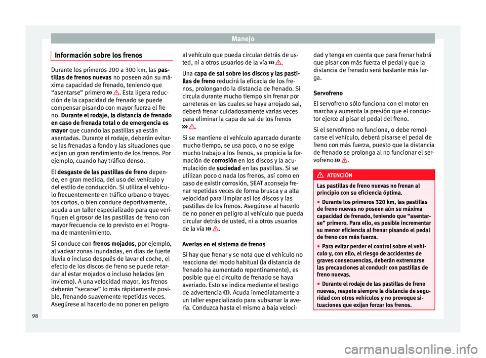 Seat Mii electric 2014 Manual de instrucciones (in Spanish) Manejo
Información sobre los frenos Durante los primeros 200 a 300 km, las
pas-
tillas de frenos nuevas no poseen aún su má-
xima capacidad de frenado, teniendo que
“asentarse” primero › Seat Mii electric 2014 Manual de instrucciones (in Spanish) Manejo
Información sobre los frenos Durante los primeros 200 a 300 km, las
pas-
tillas de frenos nuevas no poseen aún su má-
xima capacidad de frenado, teniendo que
“asentarse” primero ›