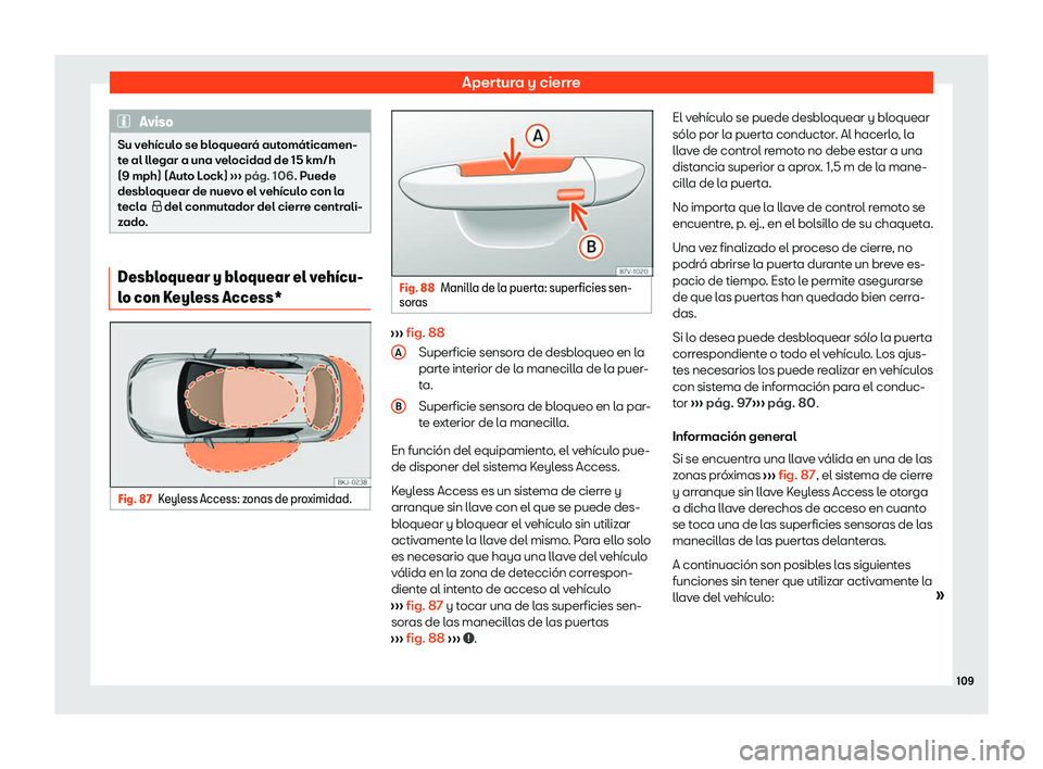 Seat Ibiza 2020  Manual de instrucciones (in Spanish) Apertura y cierre
Aviso
Su vehículo se bloqueará automáticamen-
t e al ll
egar a una velocidad de 15 km/h
(9 mph) (Auto Lock)  ››› pág. 106
. Puede
desbloquear de nuevo el vehículo con la
t