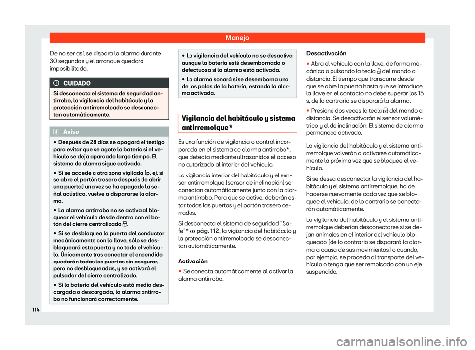 Seat Ibiza 2020  Manual de instrucciones (in Spanish) Manejo
De no ser así, se dispara la alarma durante
30 segundos y el arr anque quedar
á
imposibilitado. CUIDADO
Si desconecta el sistema de seguridad an-
tirr obo

, la vigilancia del habitáculo y l