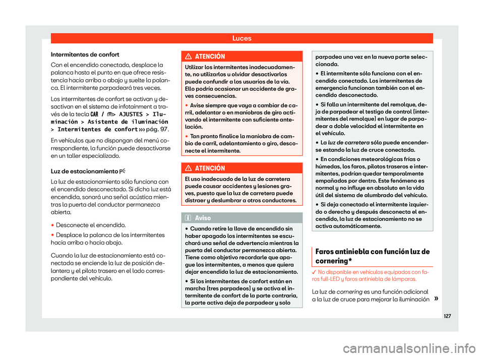 Seat Ibiza 2020  Manual de instrucciones (in Spanish) Luces
Intermitentes de confort
Con el encendido conect ado
, desplace la
palanca hasta el punto en que ofrece resis-
tencia hacia arriba o abajo y suelte la palan-
ca. El intermitente parpadeará tres