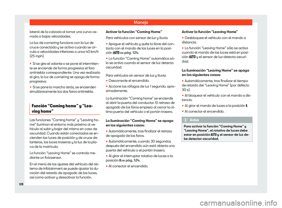 Seat Ibiza 2020  Manual de instrucciones (in Spanish) Manejo
lateral de la calzada al tomar una curva ce-
rr ada a bajas v
elocidades.
La luz de cornering funciona con la luz de
cruce conectada y se activa cuando se cir-
cula a velocidades inferiores a u