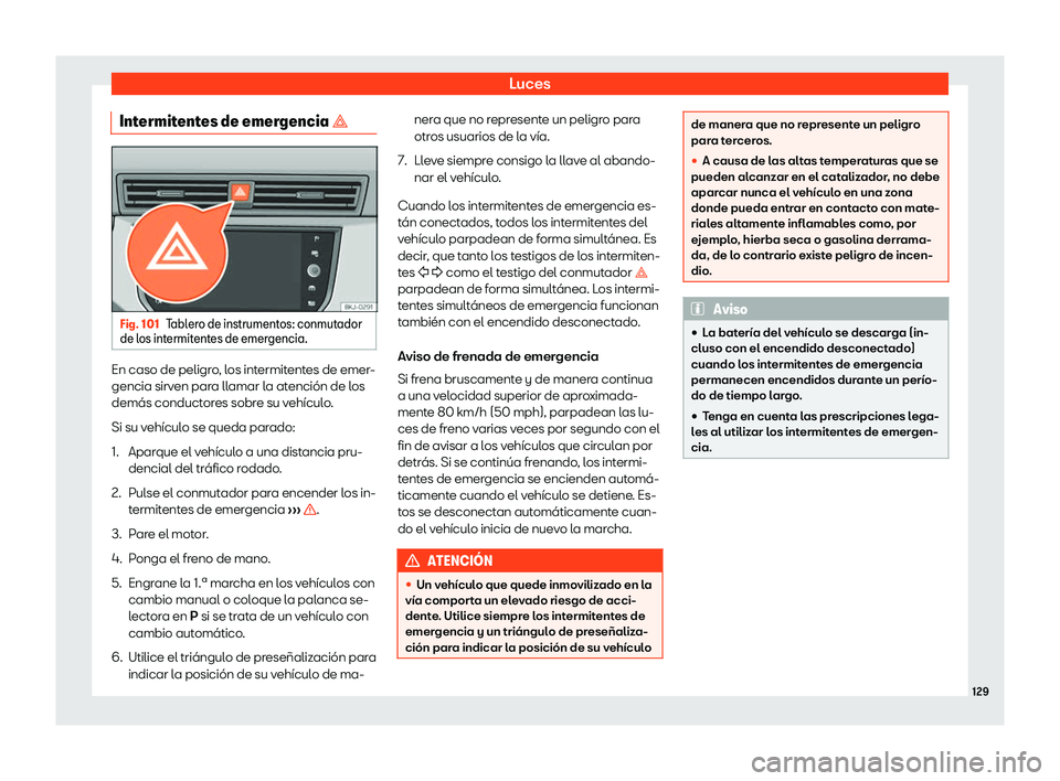 Seat Ibiza 2020  Manual de instrucciones (in Spanish) Luces
Intermitentes de emergencia � Fig. 101
Tablero de instrumentos: conmutador
de l os int
ermitentes de emergencia. En caso de peligro, los intermitentes de emer-
gencia sirv
en par

a llamar la