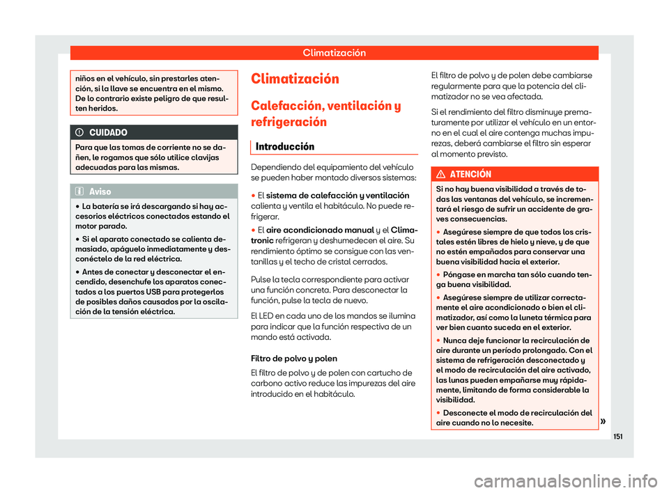 Seat Ibiza 2020  Manual de instrucciones (in Spanish) Climatización
niños en el vehículo, sin prestarles aten-
ción, si l
a ll
ave se encuentra en el mismo.
De lo contrario existe peligro de que resul-
ten heridos. CUIDADO
Para que las tomas de corri