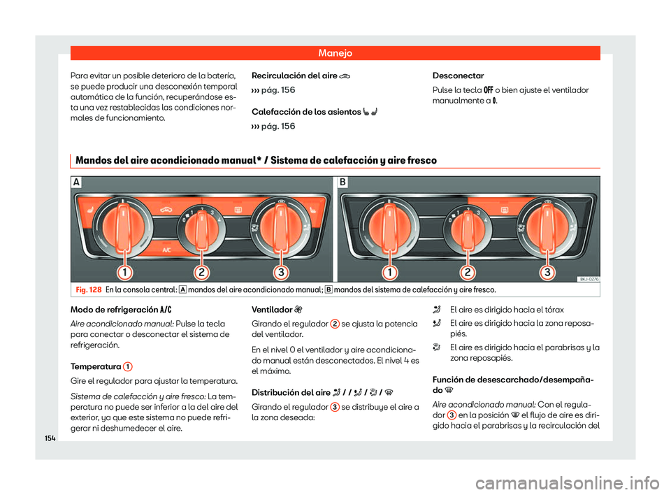 Seat Ibiza 2020  Manual de instrucciones (in Spanish) Manejo
Para evitar un posible deterioro de la batería,
se puede pr oducir una descone
xión temporal
automática de la función, recuperándose es-
ta una vez restablecidas las condiciones nor-
males