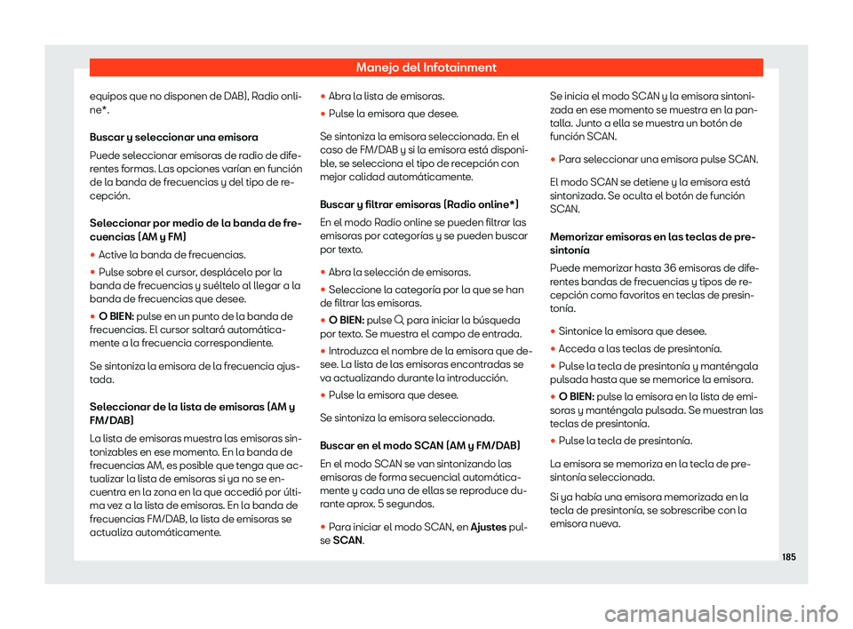 Seat Ibiza 2020  Manual de instrucciones (in Spanish) Manejo del Infotainment
equipos que no disponen de DAB), Radio onli-
ne*.
Buscar y sel eccionar una emisor
a
Puede seleccionar emisoras de radio de dife-
rentes formas. Las opciones varían en funció