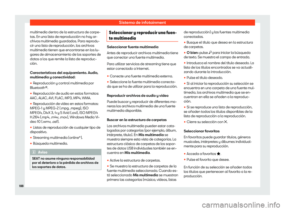 Seat Ibiza 2020  Manual de instrucciones (in Spanish) Sistema de infotainment
multimedia dentro de la estructura de carpe-
t as. En una list
a de reproducción no hay ar-
chivos multimedia guardados. Para reprodu-
cir una lista de reproducción, los arch