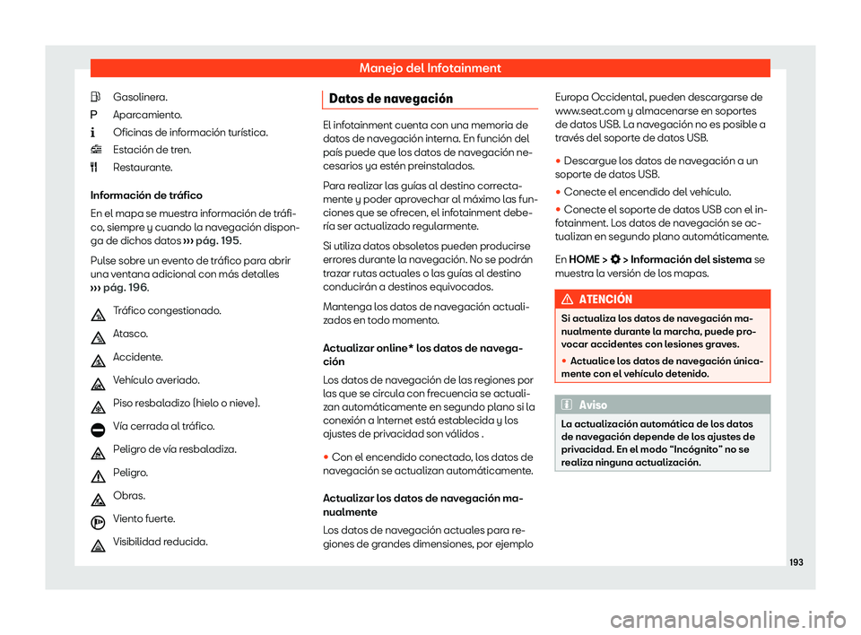 Seat Ibiza 2020  Manual de instrucciones (in Spanish) Manejo del Infotainment
Gasolinera.
Apar camient
o.
Oficinas de información turística.
Estación de tren.
Restaurante.
Información de tráfico
En el mapa se muestra información de tráfi-
co, siem