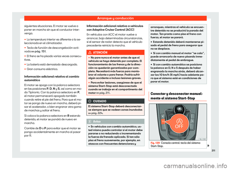 Seat Ibiza 2020  Manual de instrucciones (in Spanish) Arranque y conducción
siguientes situaciones. El motor se vuelve a
poner en mar cha sin que el conduct
or inter-
venga.
