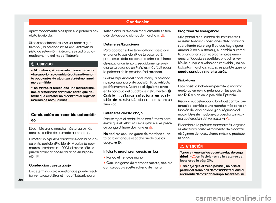 Seat Ibiza 2020  Manual de instrucciones (in Spanish) Conducción
aproximadamente o desplace la palanca ha-
cia l a iz
quierda.
Si no se accionan las levas durante algún
tiempo y la palanca no se encuentra en la
pista de selección Tiptronic, se saldrá