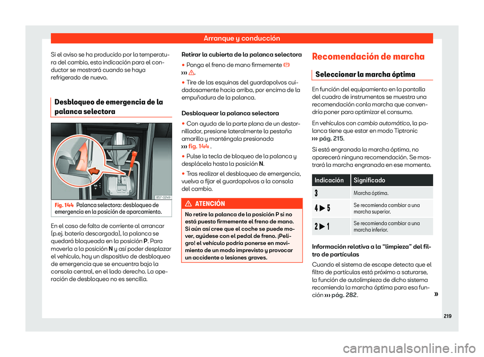Seat Ibiza 2020  Manual de instrucciones (in Spanish) Arranque y conducción
Si el aviso se ha producido por la temperatu-
r a del cambio
, esta indicación para el con-
ductor se mostrará cuando se haya
refrigerado de nuevo.
Desbloqueo de emergencia de