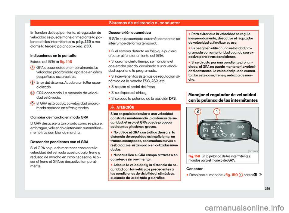 Seat Ibiza 2020  Manual de instrucciones (in Spanish) Sistemas de asistencia al conductor
En función del equipamiento, el regulador de
v el
ocidad se puede manejar mediante la pa-
lanca de los intermitentes  ››› pág. 229
 o me-
diante la tercera 