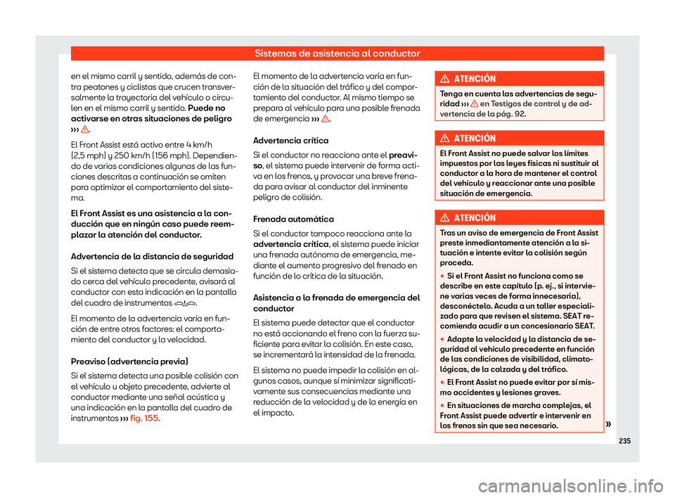 Seat Ibiza 2020  Manual de instrucciones (in Spanish) Sistemas de asistencia al conductor
en el mismo carril y sentido, además de con-
tr a peat
ones y ciclistas que crucen transver-
salmente la trayectoria del vehículo o circu-
len en el mismo carril 