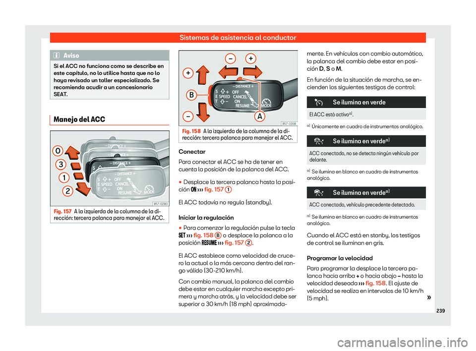 Seat Ibiza 2020  Manual de instrucciones (in Spanish) Sistemas de asistencia al conductor
Aviso
Si el ACC no funciona como se describe en
est e capít
ulo, no lo utilice hasta que no lo
haya revisado un taller especializado. Se
recomienda acudir a un con
