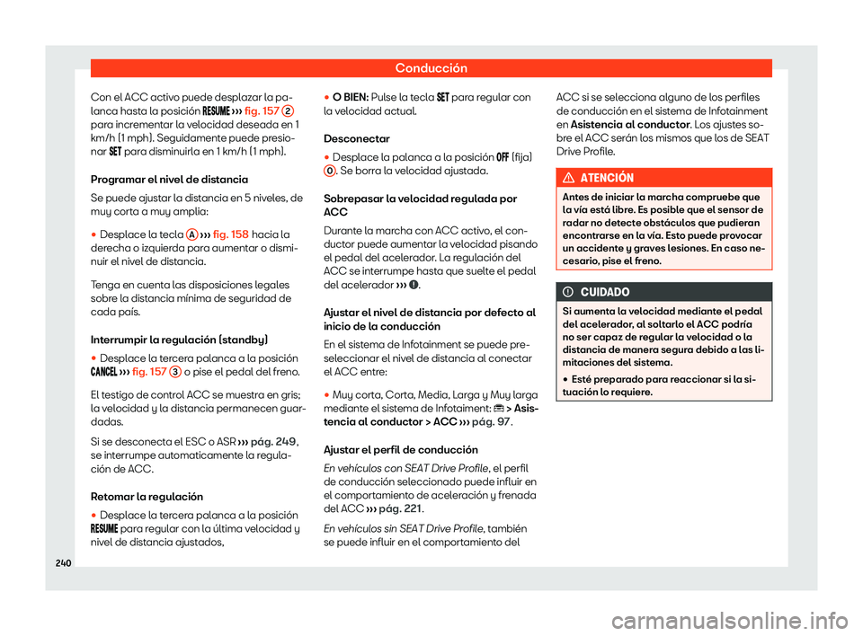 Seat Ibiza 2020  Manual de instrucciones (in Spanish) Conducción
Con el ACC activo puede desplazar la pa-
l anca hast
a la posición ������  
›››  fig. 157 
2 para incrementar la velocidad deseada en 1
km/h (
1 mph). Seguidament
