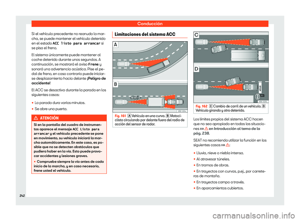 Seat Ibiza 2020  Manual de instrucciones (in Spanish) Conducción
Si el vehículo precedente no reanuda la mar-
cha, se puede mant ener el v
ehículo detenido
en el estado �A�C�C� �l�i�s�t�o� �p�a�r�a� �a�r�r�a�n�c�a�r  si
se pisa el freno.
El sistema ú