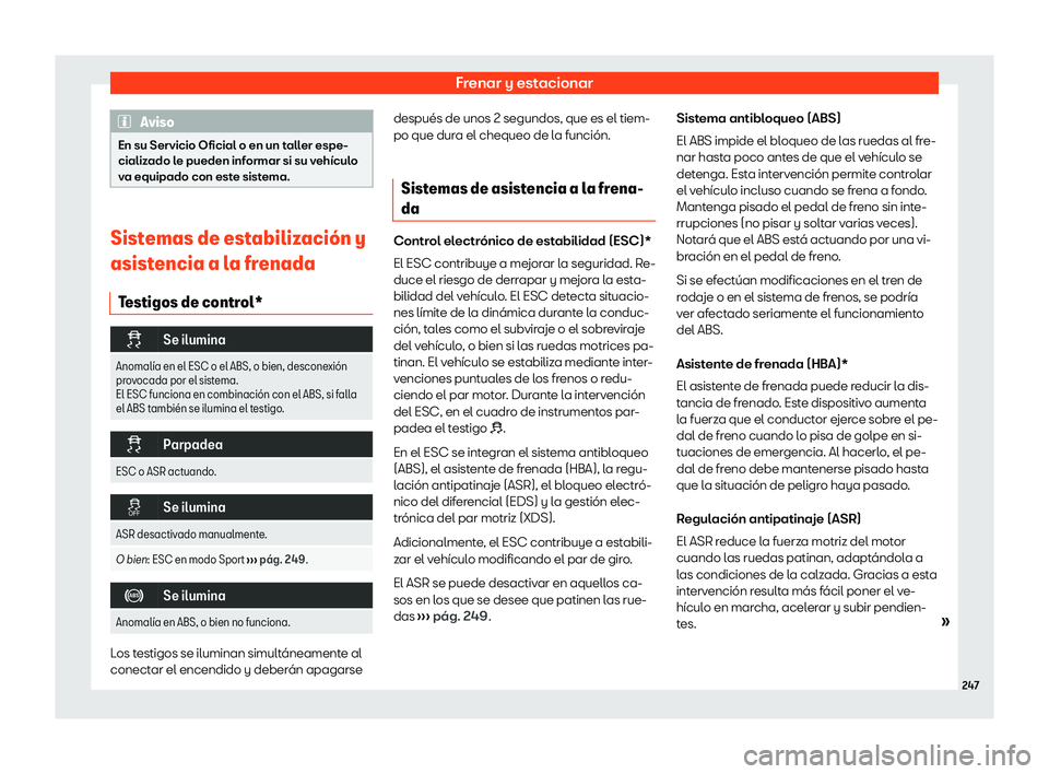 Seat Ibiza 2020  Manual de instrucciones (in Spanish) Frenar y estacionar
Aviso
En su Servicio Oficial o en un taller espe-
cializ ado l
e pueden informar si su vehículo
va equipado con este sistema. Sistemas de estabilizaci