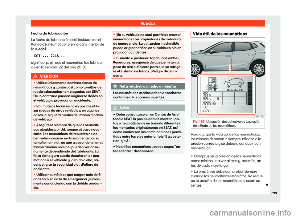 Seat Ibiza 2020  Manual de instrucciones (in Spanish) Ruedas
Fecha de fabricación
L a f
echa de fabricación está indicada en el
flanco del neumático (o en la cara interior de
la rueda):
�D�O�T� �.�.�.� �2�2�1�� �.�.�.
significa, p. ej., que el neum