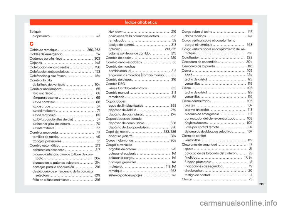 Seat Ibiza 2020 Manual de instrucciones (in Spanish) Índice alfabético
Botiquín alo
jamiento . . . . . . . . . . . . . . . . . . . . . . . . . . . . . . . . 43
C Cable de remolque . . . . . . . . . . . . . . . . . . . . 260, 262
Cables de emergencia Seat Ibiza 2020 Manual de instrucciones (in Spanish) Índice alfabético
Botiquín alo
jamiento . . . . . . . . . . . . . . . . . . . . . . . . . . . . . . . . 43
C Cable de remolque . . . . . . . . . . . . . . . . . . . . 260, 262
Cables de emergencia