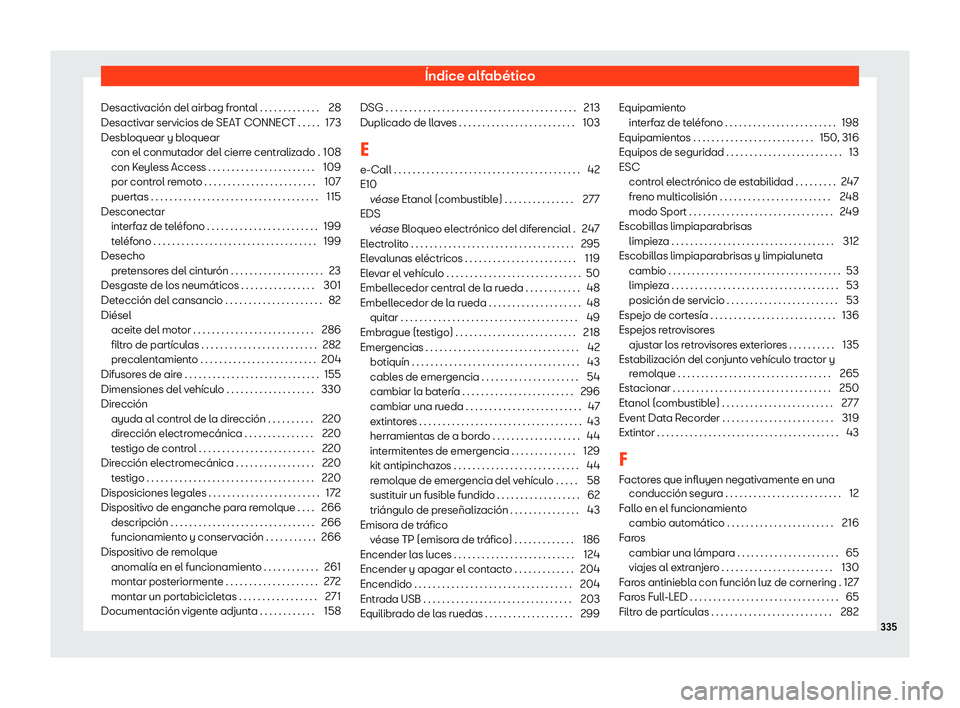 Seat Ibiza 2020 Manual de instrucciones (in Spanish) Índice alfabético
Desactivación del airbag frontal . . . . . . . . . . . . . 28
Desactiv ar servicios de SEAT CONNEC
T . . . . . 173
Desbloquear y bloquear con el conmutador del cierre centralizado Seat Ibiza 2020 Manual de instrucciones (in Spanish) Índice alfabético
Desactivación del airbag frontal . . . . . . . . . . . . . 28
Desactiv ar servicios de SEAT CONNEC
T . . . . . 173
Desbloquear y bloquear con el conmutador del cierre centralizado