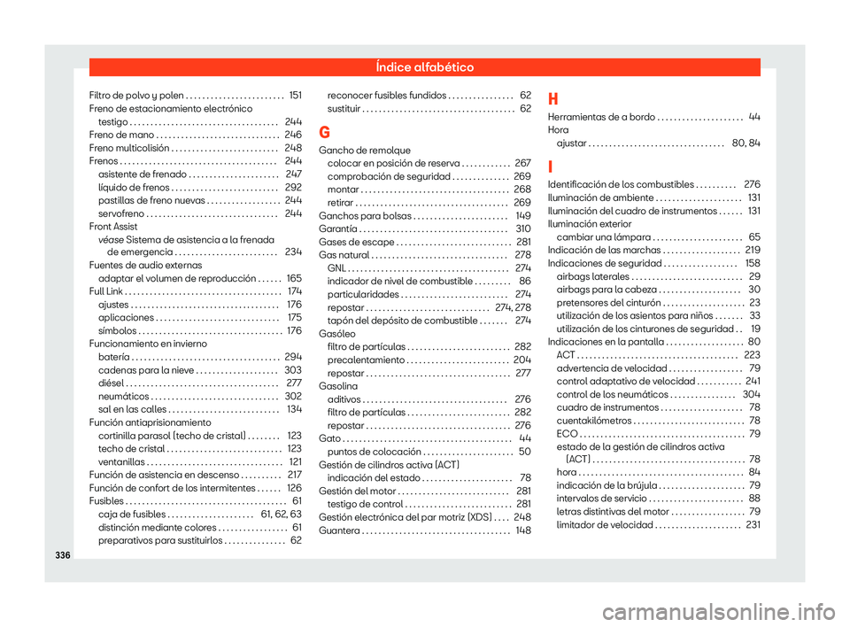 Seat Ibiza 2020 Manual de instrucciones (in Spanish) Índice alfabético
Filtro de polvo y polen . . . . . . . . . . . . . . . . . . . . . . . . 151
Fr eno de est
acionamiento electrónico
testigo . . . . . . . . . . . . . . . . . . . . . . . . . . . . Seat Ibiza 2020 Manual de instrucciones (in Spanish) Índice alfabético
Filtro de polvo y polen . . . . . . . . . . . . . . . . . . . . . . . . 151
Fr eno de est
acionamiento electrónico
testigo . . . . . . . . . . . . . . . . . . . . . . . . . . . .