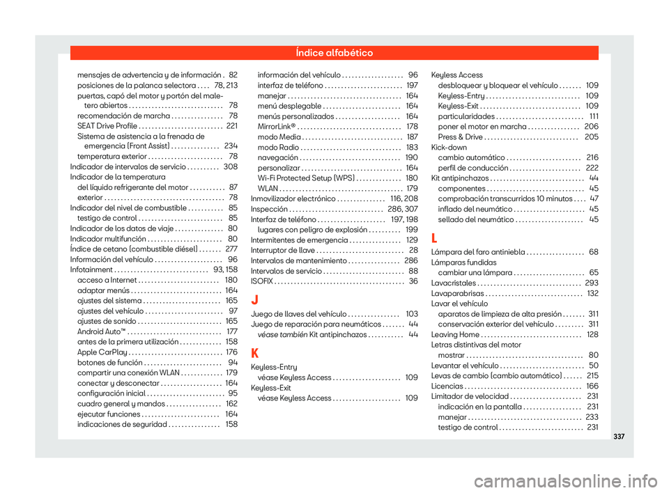 Seat Ibiza 2020 Manual de instrucciones (in Spanish) Índice alfabético
mensajes de advertencia y de información . 82
posiciones de l a pal
anca selectora . . . . 78, 213
puertas, capó del motor y portón del male- tero abiertos . . . . . . . . . . . Seat Ibiza 2020 Manual de instrucciones (in Spanish) Índice alfabético
mensajes de advertencia y de información . 82
posiciones de l a pal
anca selectora . . . . 78, 213
puertas, capó del motor y portón del male- tero abiertos . . . . . . . . . . .