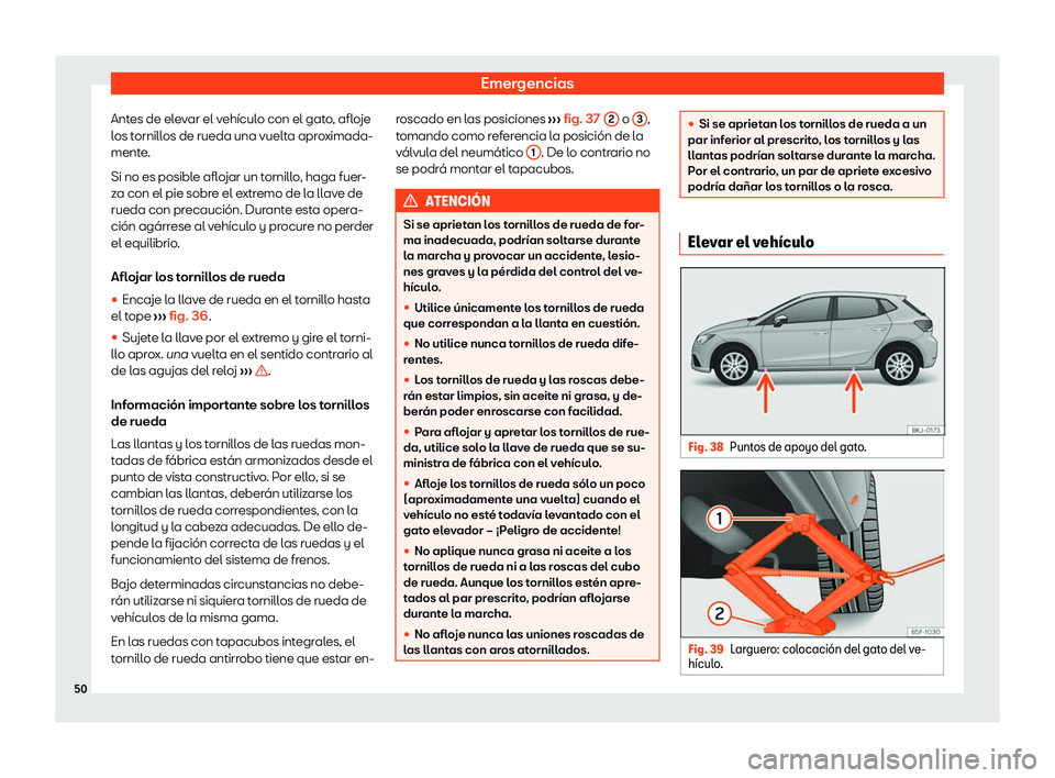 Seat Ibiza 2020  Manual de instrucciones (in Spanish) Emergencias
Antes de elevar el vehículo con el gato, afloje
l os t
ornillos de rueda una vuelta aproximada-
mente.
Si no es posible aflojar un tornillo, haga fuer-
za con el pie sobre el extremo de l