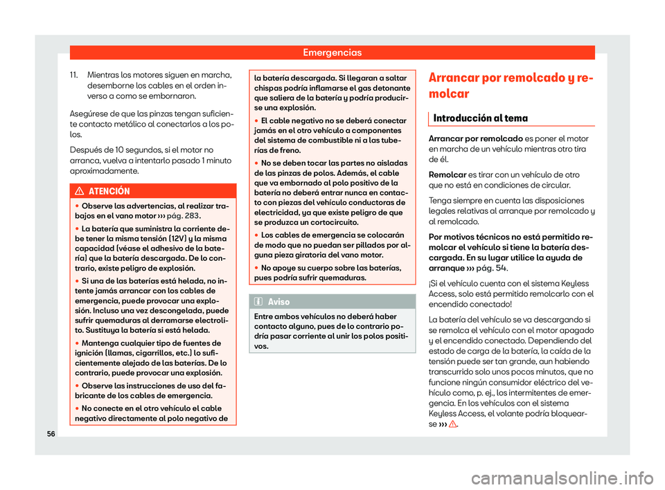 Seat Ibiza 2020  Manual de instrucciones (in Spanish) Emergencias
Mientras los motores siguen en marcha,
desemborne l os cabl
es en el orden in-
verso a como se embornaron.
Asegúrese de que las pinzas tengan suficien-
te contacto metálico al conectarlo