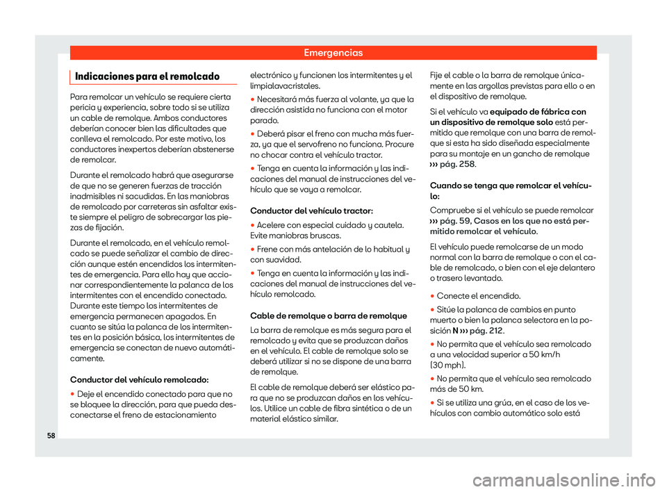 Seat Ibiza 2020  Manual de instrucciones (in Spanish) Emergencias
Indicaciones para el remolcado Para remolcar un vehículo se requiere cierta
pericia y e
xperiencia, sobr
e todo si se utiliza
un cable de remolque. Ambos conductores
deberían conocer bie