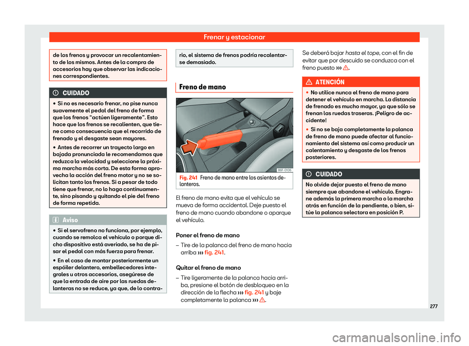 Seat Ibiza 2019  Manual de instrucciones (in Spanish) Frenar y estacionar
de los frenos y provocar un recalentamien-
to de los mismos. Antes de l
a compr
a de
accesorios hay que observar las indicacio-
nes correspondientes. CUIDADO

