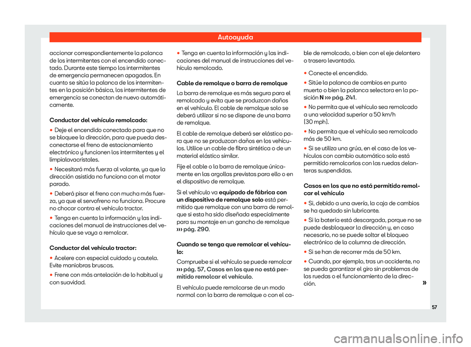 Seat Ibiza 2019  Manual de instrucciones (in Spanish) Autoayuda
accionar correspondientemente la palanca
de l os int
ermitent
es con el encendido conec-
t
ado. Durante este tiempo los intermitentes
de emergencia permanecen apagados. En
cuanto se sit