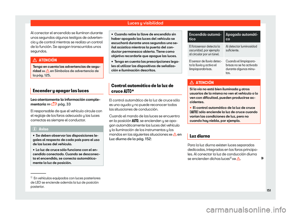Seat Ibiza 2018  Manual de instrucciones (in Spanish) Luces y visibilidad
Al conectar el encendido se iluminan durante
unos segundos al gunos t
estigos de adv
erten-
cia y de control mientras se realiza un control
de la funci