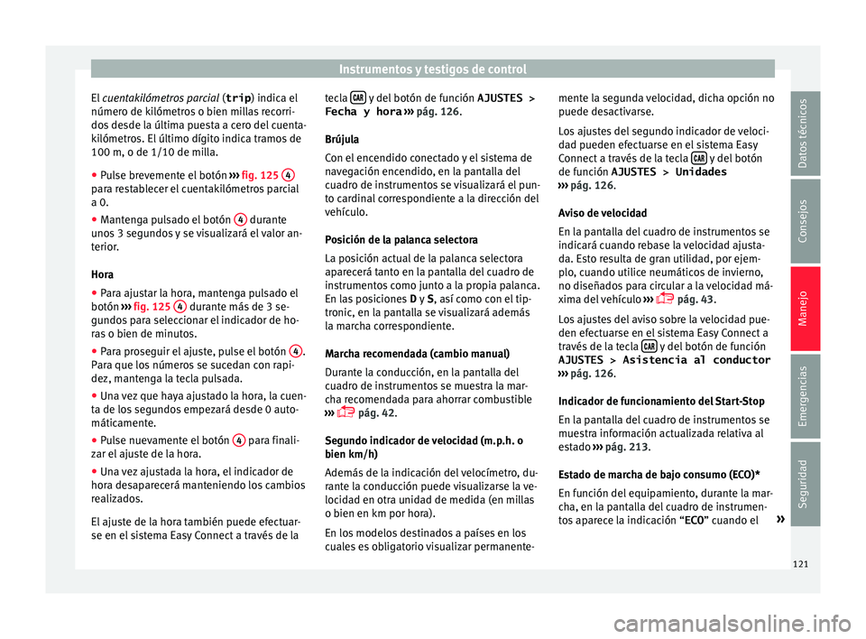 Seat Nuevo Ibiza 2017  Manual de instrucciones (in Spanish) Instrumentos y testigos de control
El  cuen takilómetros parcial
 (
trip ) indic a el
número de kilómetros o bien millas recorri-
dos desde la última puesta a cero del cuenta-
kilómetros. El últ